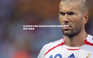 米兰体育官方网站-斯洛伐克队在欧预赛中取得重要胜利，实现小组前进