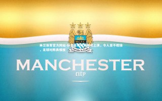 米兰体育官方网站-纷呈足球对决持续上演，令人目不暇接，足球对阵表模板