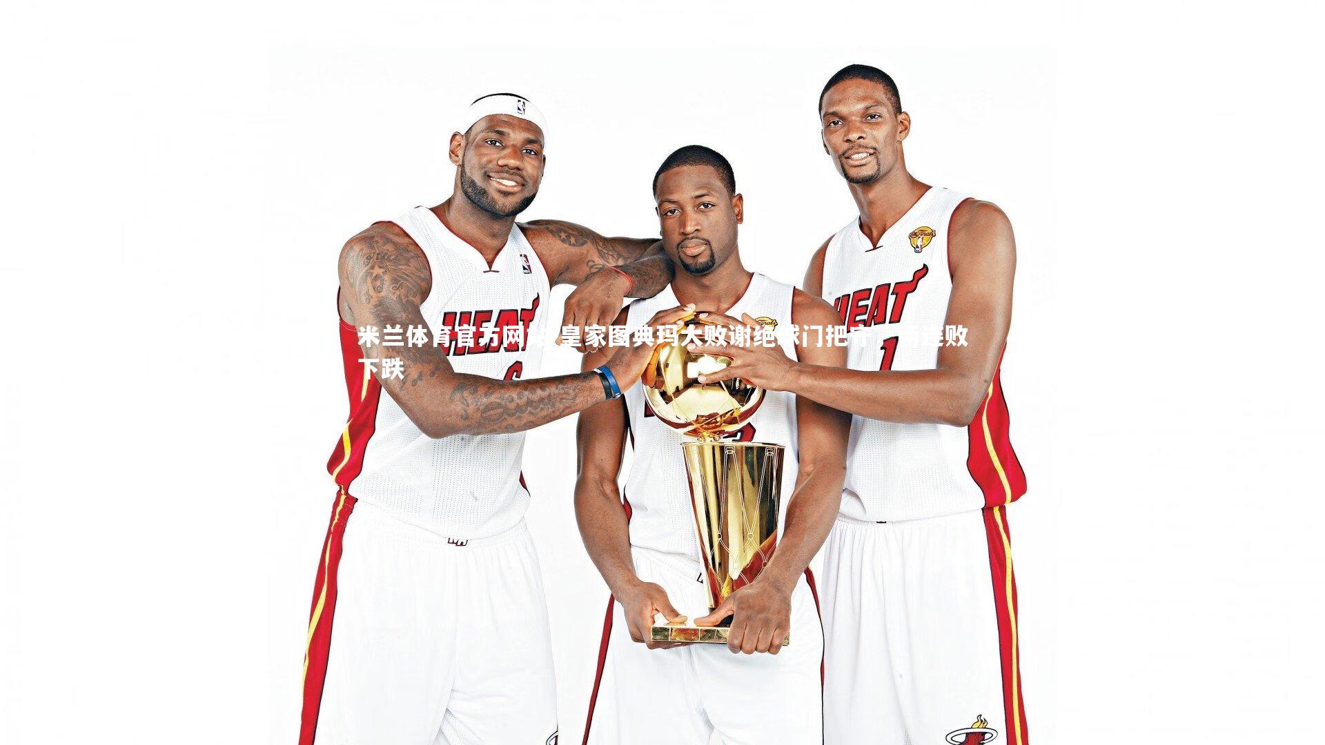 米兰体育官方网站-皇家图典玛大败谢绝球门把守，两连败下跌-第1张图片-米兰体育官方网站