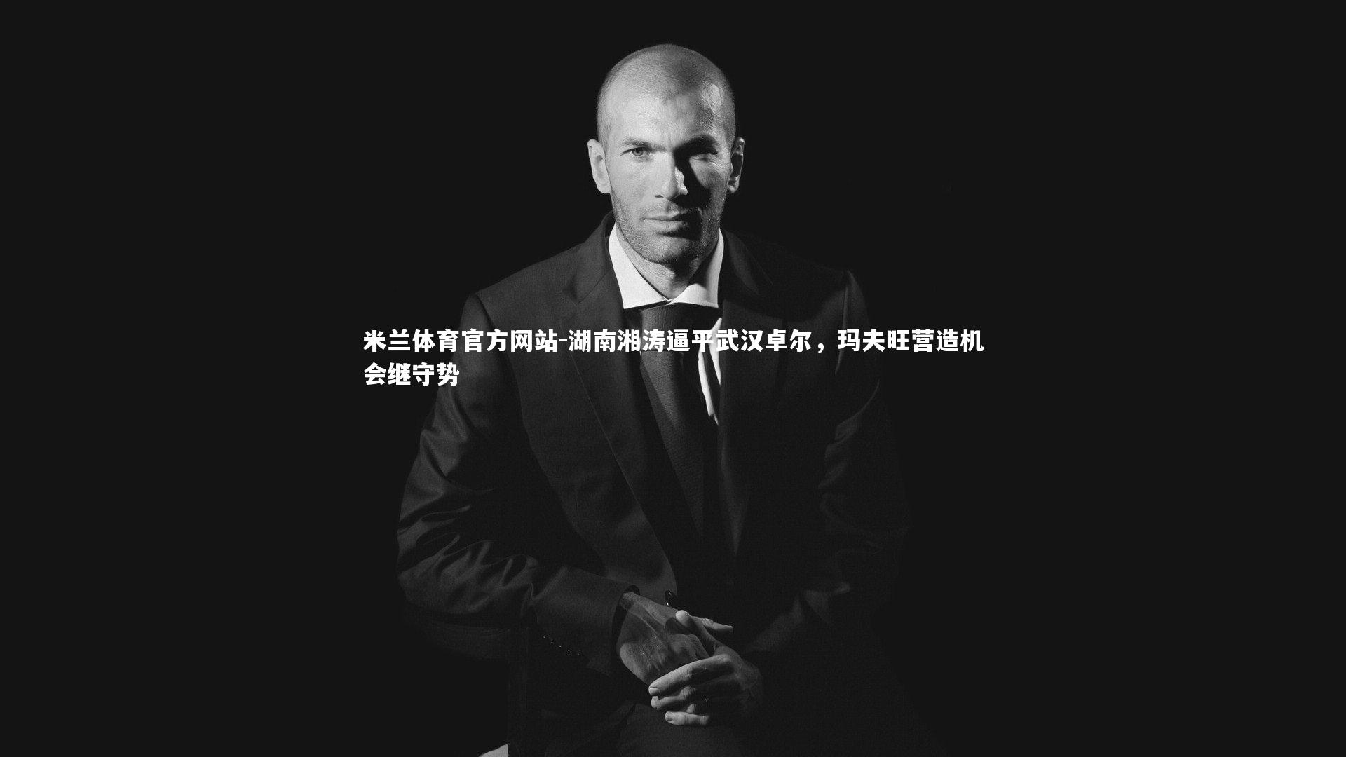 米兰体育官方网站-湖南湘涛逼平武汉卓尔，玛夫旺营造机会继守势-第2张图片-米兰体育官方网站