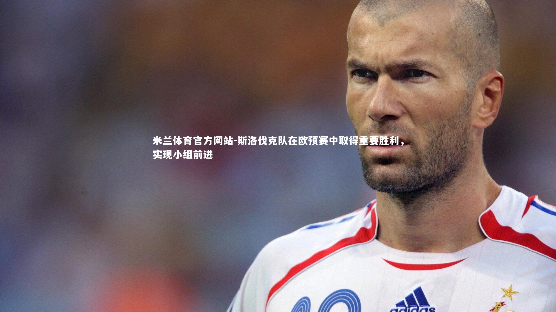 米兰体育官方网站-斯洛伐克队在欧预赛中取得重要胜利，实现小组前进-第1张图片-米兰体育官方网站