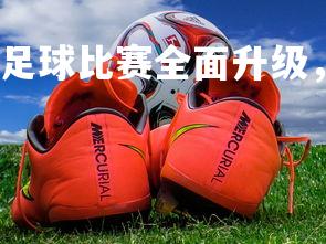 米兰体育官方网站-足球比赛全面升级，场面紧张刺激，足球比赛的气氛-第1张图片-米兰体育官方网站