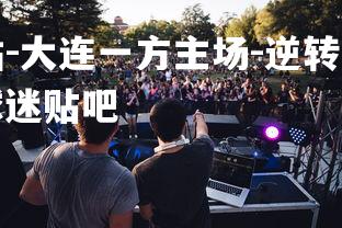 米兰体育官方网站-大连一方主场-逆转胜重庆斯威，实现反弹，大连一方球迷贴吧-第3张图片-米兰体育官方网站