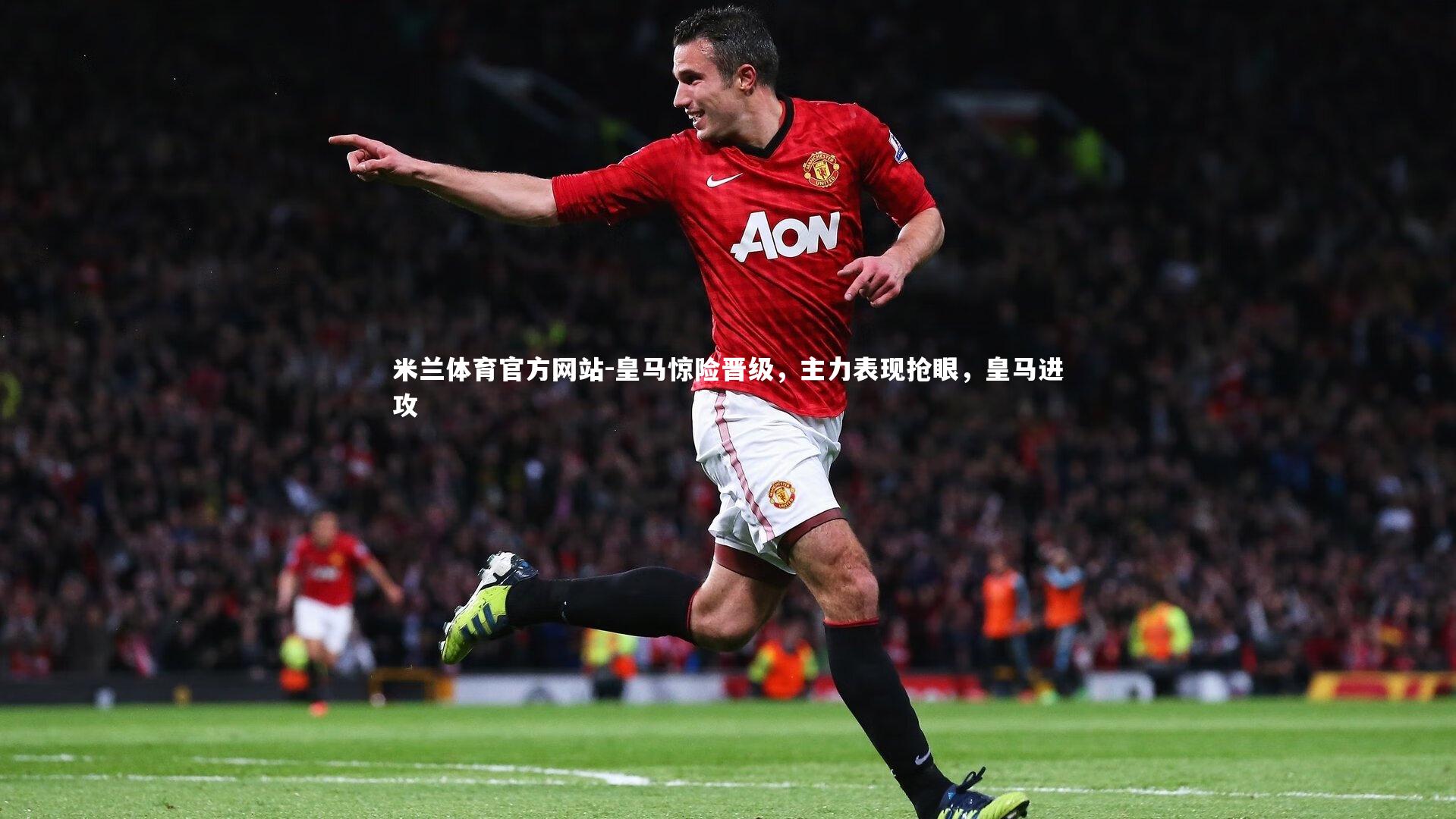米兰体育官方网站-皇马惊险晋级，主力表现抢眼，皇马进攻-第1张图片-米兰体育官方网站