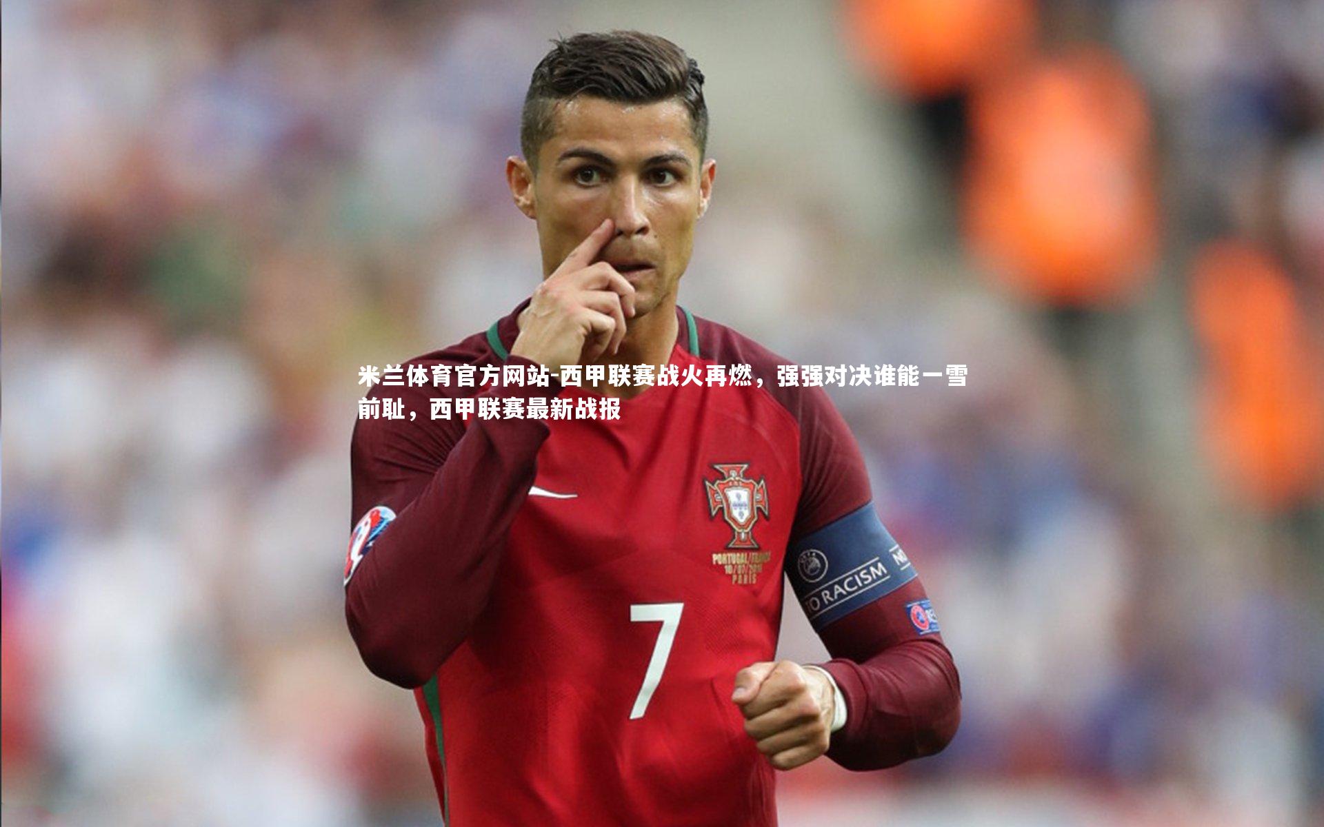 米兰体育官方网站-西甲联赛战火再燃，强强对决谁能一雪前耻，西甲联赛最新战报-第1张图片-米兰体育官方网站