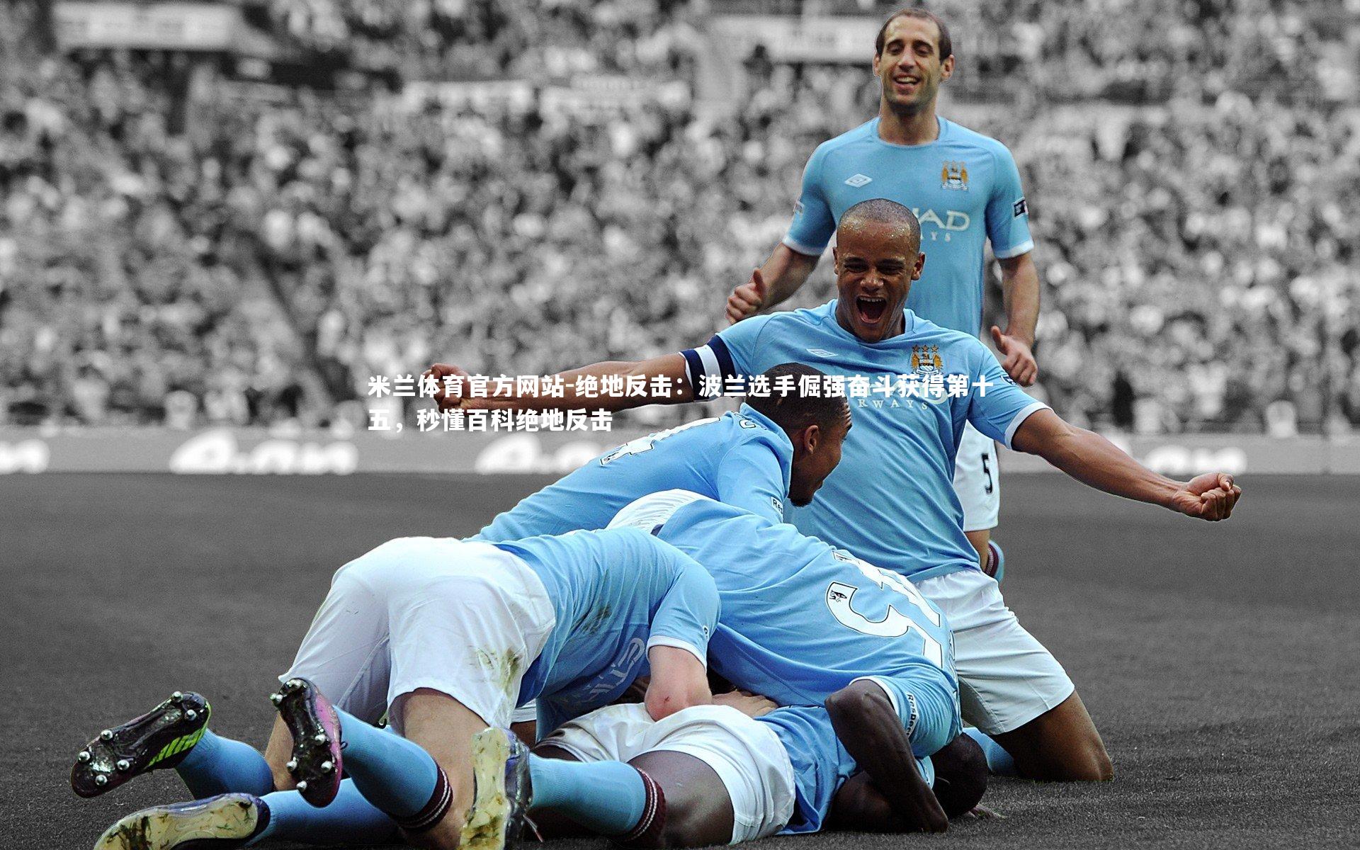 米兰体育官方网站-绝地反击：波兰选手倔强奋斗获得第十五，秒懂百科绝地反击-第1张图片-米兰体育官方网站