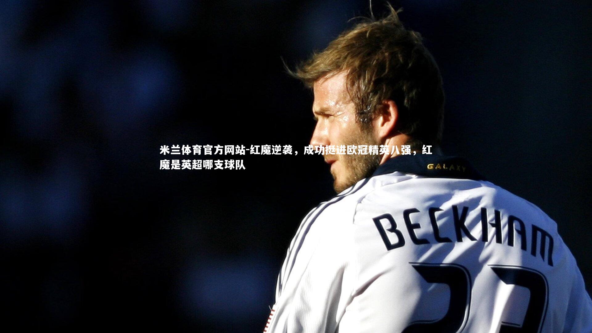 米兰体育官方网站-红魔逆袭，成功挺进欧冠精英八强，红魔是英超哪支球队-第2张图片-米兰体育官方网站