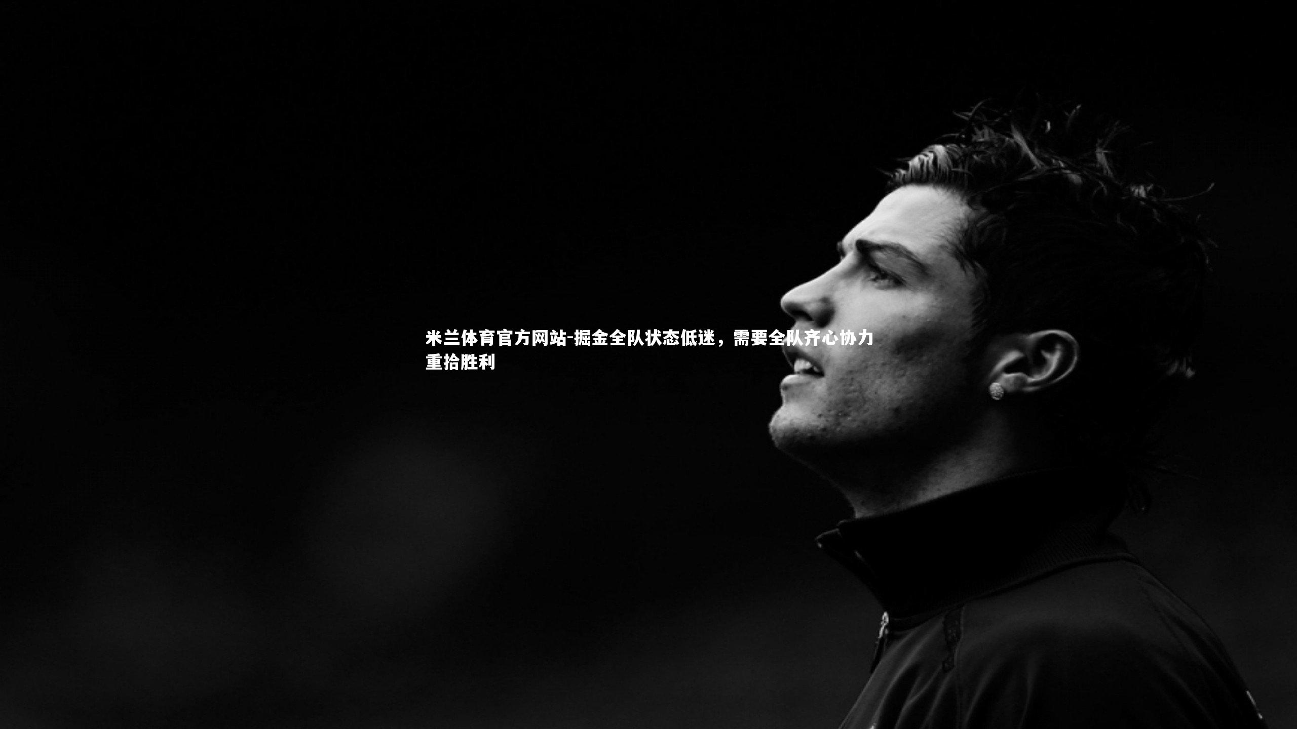 米兰体育官方网站-掘金全队状态低迷，需要全队齐心协力重拾胜利-第1张图片-米兰体育官方网站