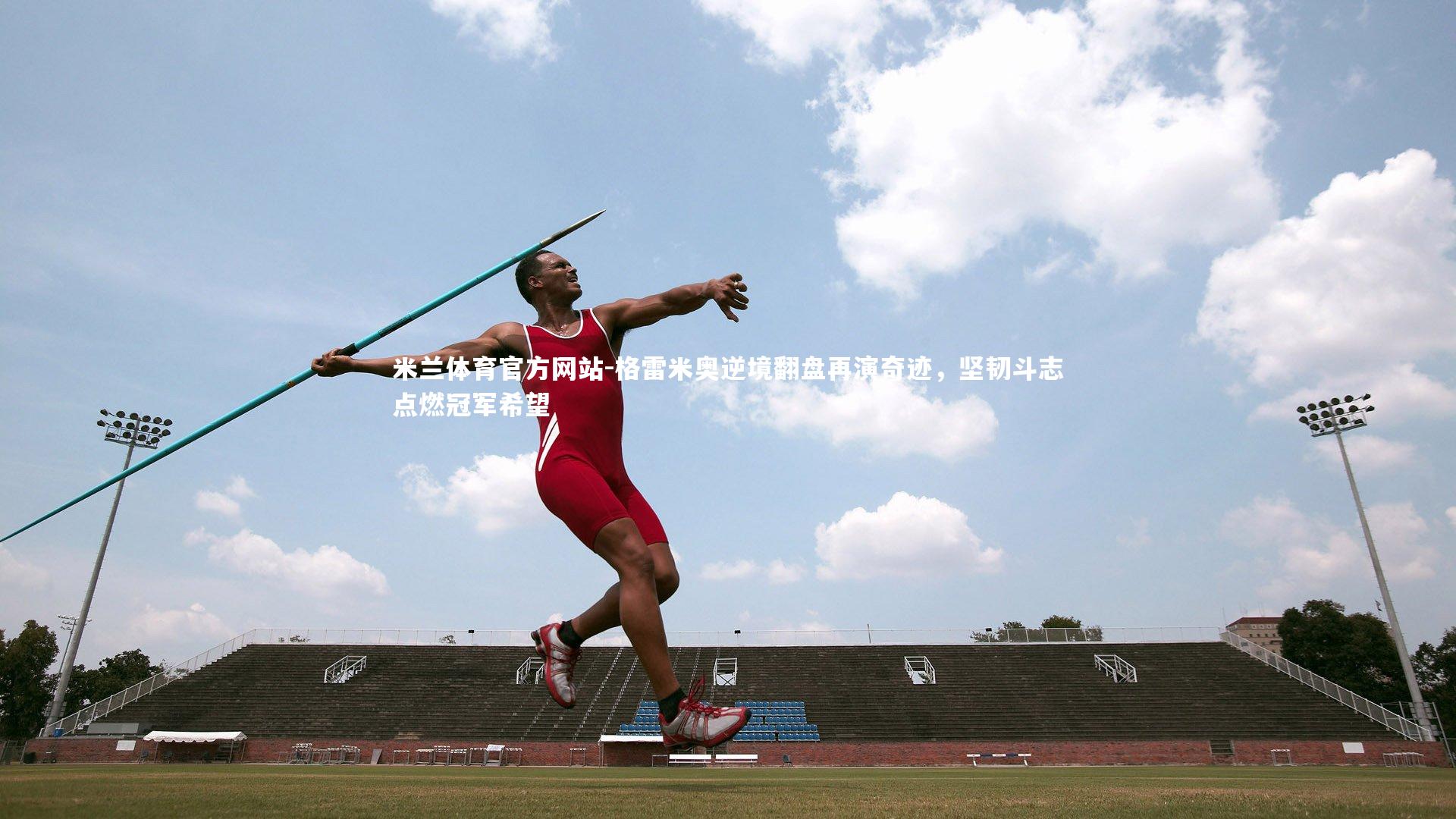 米兰体育官方网站-格雷米奥逆境翻盘再演奇迹，坚韧斗志点燃冠军希望-第2张图片-米兰体育官方网站