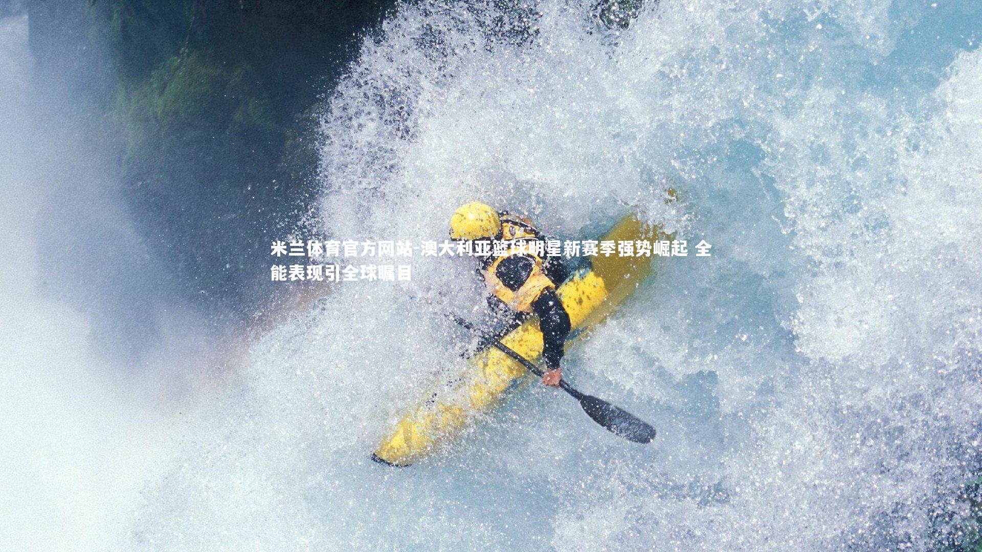 米兰体育官方网站-澳大利亚篮球明星新赛季强势崛起 全能表现引全球瞩目-第1张图片-米兰体育官方网站