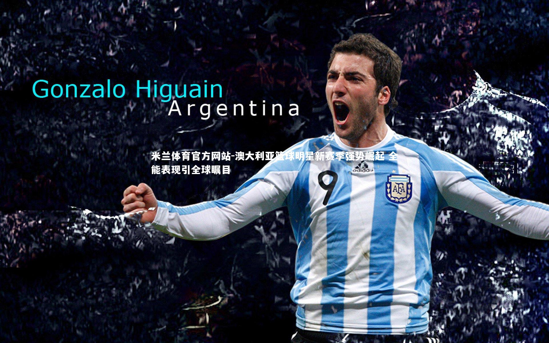 米兰体育官方网站-澳大利亚篮球明星新赛季强势崛起 全能表现引全球瞩目-第2张图片-米兰体育官方网站